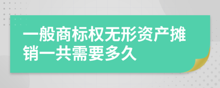 一般商标权无形资产摊销一共需要多久