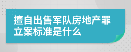 擅自出售军队房地产罪立案标准是什么