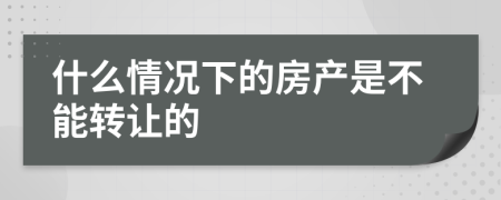 什么情况下的房产是不能转让的