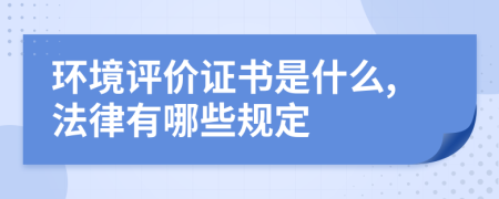 环境评价证书是什么,法律有哪些规定