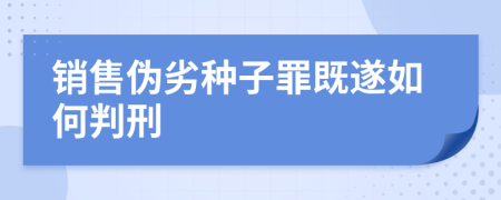 销售伪劣种子罪既遂如何判刑