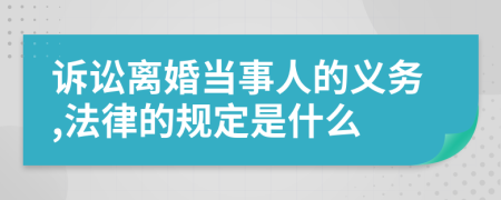 诉讼离婚当事人的义务,法律的规定是什么