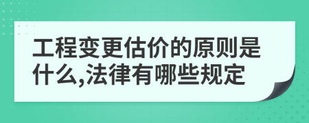 工程变更估价的原则是什么,法律有哪些规定