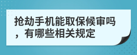 抢劫手机能取保候审吗，有哪些相关规定