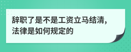 辞职了是不是工资立马结清,法律是如何规定的