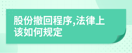 股份撤回程序,法律上该如何规定