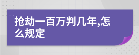 抢劫一百万判几年,怎么规定