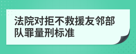 法院对拒不救援友邻部队罪量刑标准
