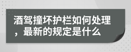 酒驾撞坏护栏如何处理，最新的规定是什么