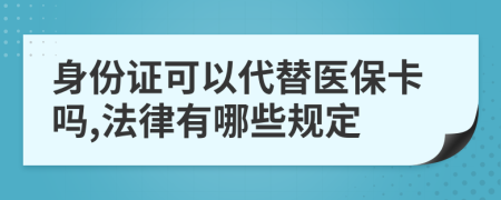 身份证可以代替医保卡吗,法律有哪些规定