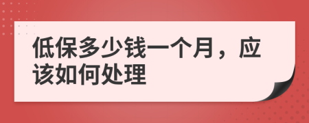 低保多少钱一个月，应该如何处理