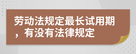 劳动法规定最长试用期，有没有法律规定