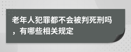 老年人犯罪都不会被判死刑吗，有哪些相关规定