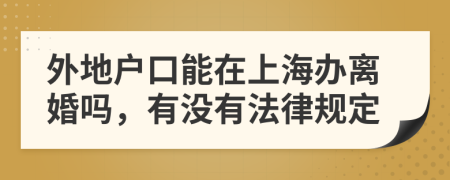 外地户口能在上海办离婚吗，有没有法律规定
