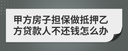 甲方房子担保做抵押乙方贷款人不还钱怎么办