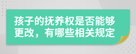 孩子的抚养权是否能够更改，有哪些相关规定