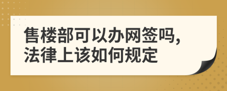 售楼部可以办网签吗,法律上该如何规定