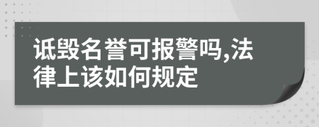 诋毁名誉可报警吗,法律上该如何规定