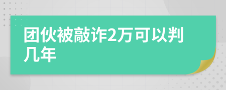 团伙被敲诈2万可以判几年