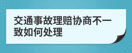 交通事故理赔协商不一致如何处理
