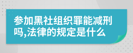 参加黑社组织罪能减刑吗,法律的规定是什么