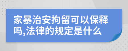 家暴治安拘留可以保释吗,法律的规定是什么