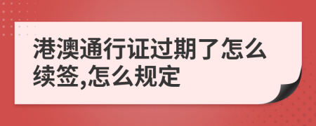 港澳通行证过期了怎么续签,怎么规定