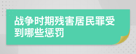 战争时期残害居民罪受到哪些惩罚