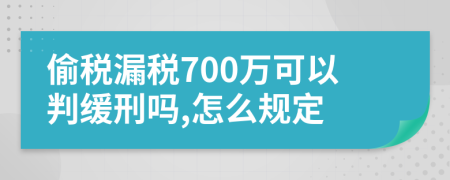 偷税漏税700万可以判缓刑吗,怎么规定