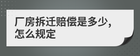 厂房拆迁赔偿是多少,怎么规定