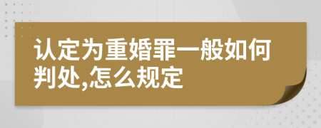 认定为重婚罪一般如何判处,怎么规定