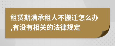 租赁期满承租人不搬迁怎么办,有没有相关的法律规定