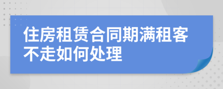 住房租赁合同期满租客不走如何处理