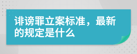 诽谤罪立案标准，最新的规定是什么