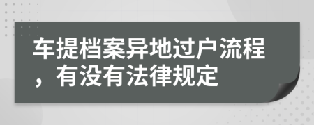 车提档案异地过户流程，有没有法律规定