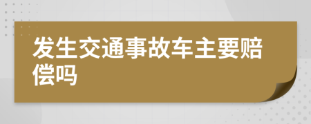 发生交通事故车主要赔偿吗
