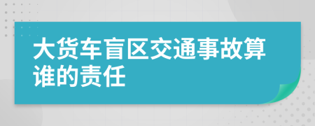 大货车盲区交通事故算谁的责任