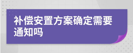 补偿安置方案确定需要通知吗