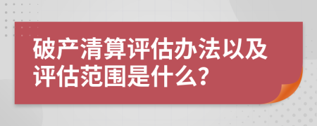 破产清算评估办法以及评估范围是什么？