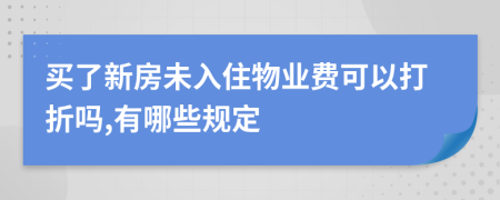 买了新房未入住物业费可以打折吗,有哪些规定