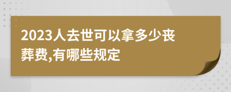 2023人去世可以拿多少丧葬费,有哪些规定