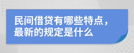 民间借贷有哪些特点，最新的规定是什么