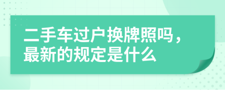 二手车过户换牌照吗，最新的规定是什么