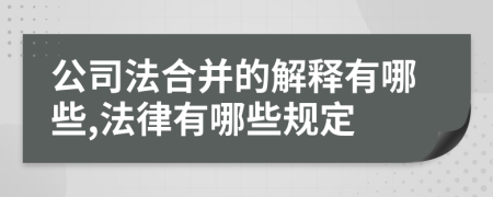 公司法合并的解释有哪些,法律有哪些规定