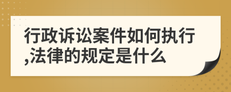 行政诉讼案件如何执行,法律的规定是什么
