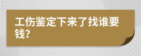工伤鉴定下来了找谁要钱？