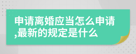 申请离婚应当怎么申请,最新的规定是什么