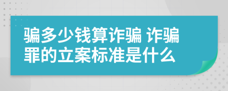 骗多少钱算诈骗 诈骗罪的立案标准是什么