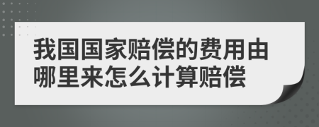 我国国家赔偿的费用由哪里来怎么计算赔偿