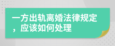 一方出轨离婚法律规定，应该如何处理